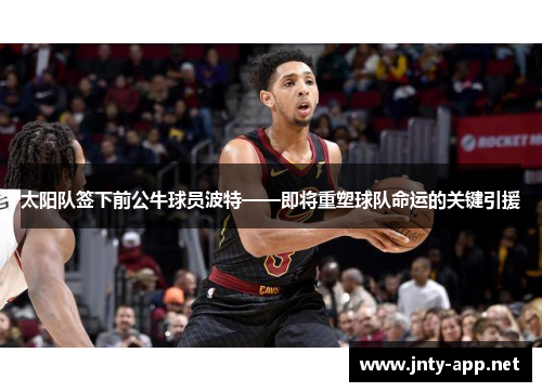 太阳队签下前公牛球员波特——即将重塑球队命运的关键引援