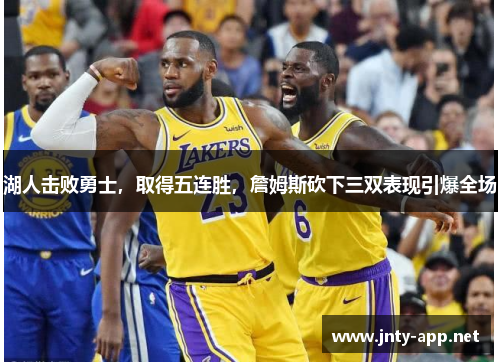 湖人击败勇士，取得五连胜，詹姆斯砍下三双表现引爆全场