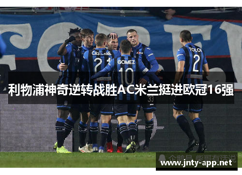 利物浦神奇逆转战胜AC米兰挺进欧冠16强