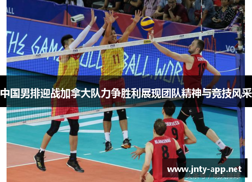 中国男排迎战加拿大队力争胜利展现团队精神与竞技风采