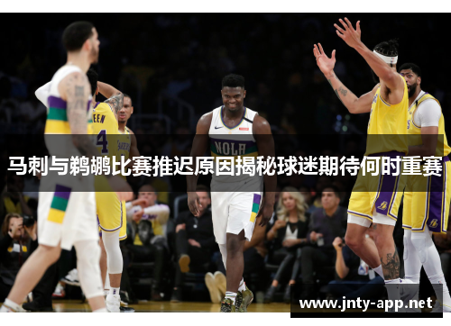 马刺与鹈鹕比赛推迟原因揭秘球迷期待何时重赛
