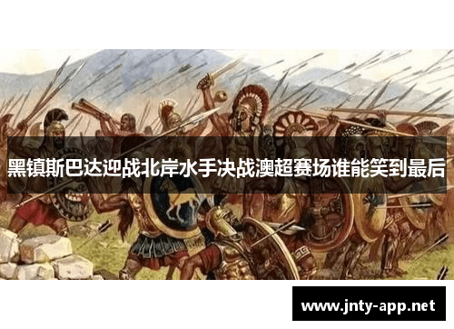 黑镇斯巴达迎战北岸水手决战澳超赛场谁能笑到最后