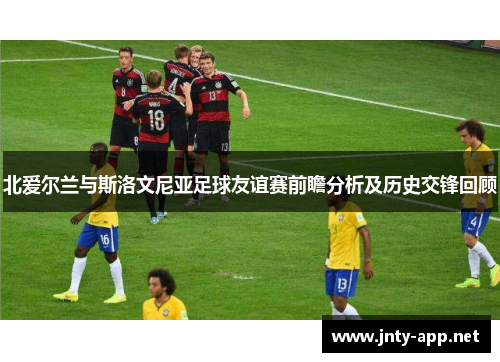 北爱尔兰与斯洛文尼亚足球友谊赛前瞻分析及历史交锋回顾